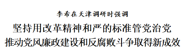 李希在天津调研时强调 坚持用改革精神和严的标准管党治党 推动党风廉政建设和反腐败斗争取得新成效(图1) 李希在天津调研时强调 坚持用改革精神和严的标准管党治党 推动党风廉政建设和反腐败斗争取得新成效(图1)